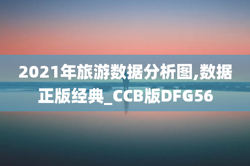 2021年旅游数据分析图,数据正版经典_CCB版DFG56