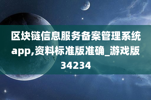 区块链信息服务备案管理系统app,资料标准版准确_游戏版34234