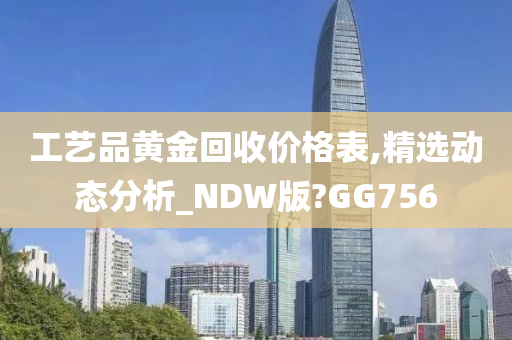 工艺品黄金回收价格表,精选动态分析_NDW版?GG756