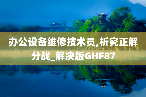 办公设备维修技术员,析究正解分战_解决版GHF87