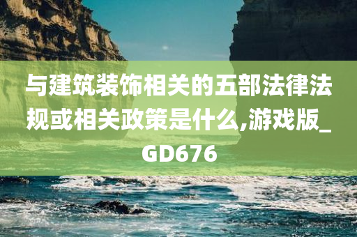 与建筑装饰相关的五部法律法规或相关政策是什么,游戏版_GD676