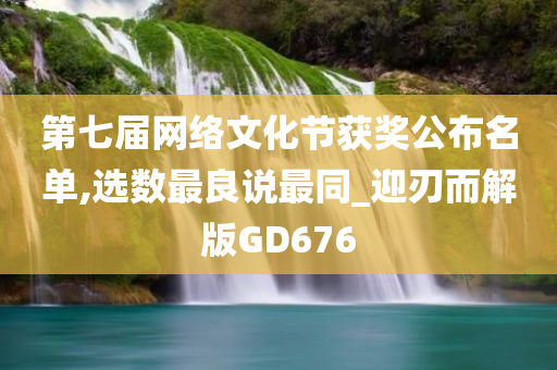 第七届网络文化节获奖公布名单,选数最良说最同_迎刃而解版GD676