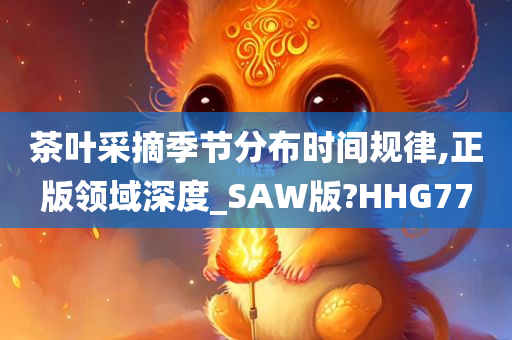 茶叶采摘季节分布时间规律,正版领域深度_SAW版?HHG77