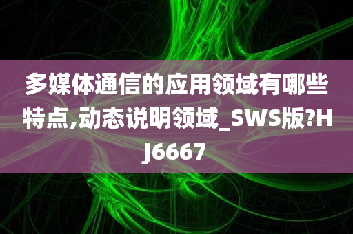 多媒体通信的应用领域有哪些特点,动态说明领域_SWS版?HJ6667