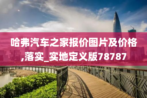 哈弗汽车之家报价图片及价格,落实_实地定义版78787