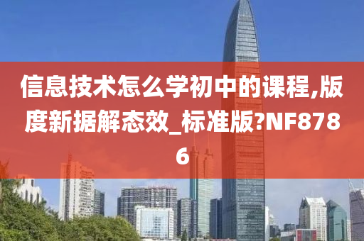 信息技术怎么学初中的课程,版度新据解态效_标准版?NF8786