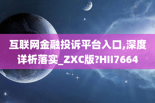 互联网金融投诉平台入口,深度详析落实_ZXC版?HII7664