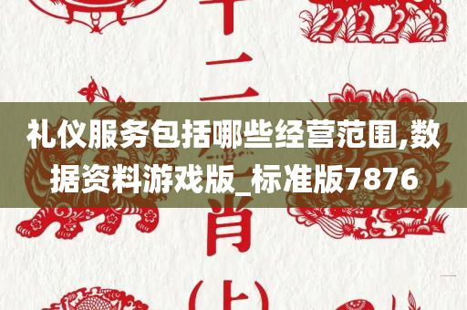 礼仪服务包括哪些经营范围,数据资料游戏版_标准版7876