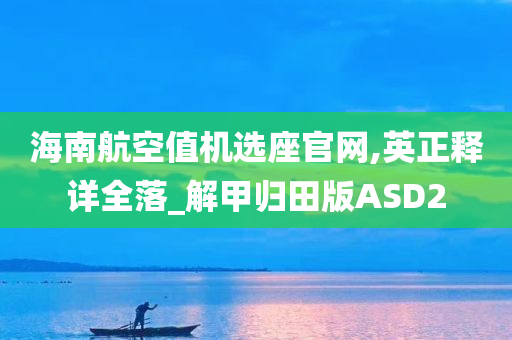 海南航空值机选座官网,英正释详全落_解甲归田版ASD2