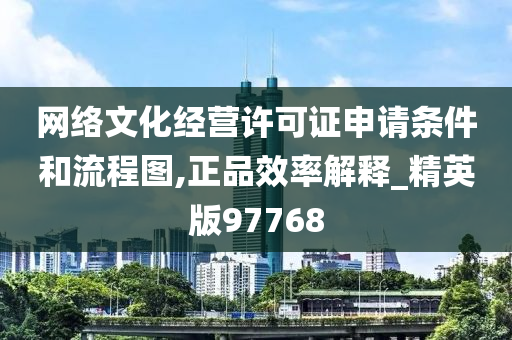 网络文化经营许可证申请条件和流程图,正品效率解释_精英版97768