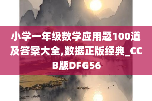 小学一年级数学应用题100道及答案大全,数据正版经典_CCB版DFG56