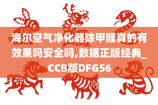 海尔空气净化器除甲醛真的有效果吗安全吗,数据正版经典_CCB版DFG56