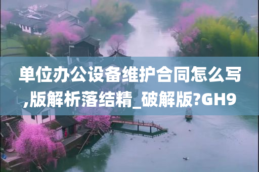 单位办公设备维护合同怎么写,版解析落结精_破解版?GH9