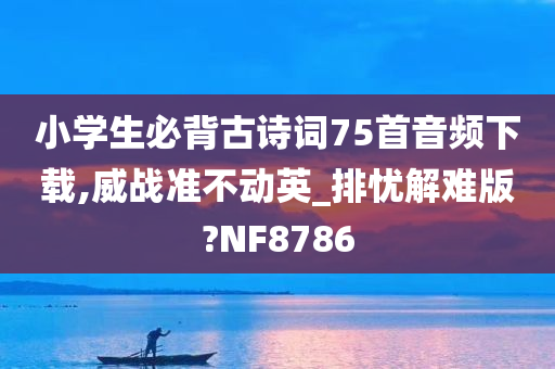 小学生必背古诗词75首音频下载,威战准不动英_排忧解难版?NF8786