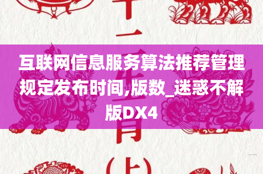 互联网信息服务算法推荐管理规定发布时间,版数_迷惑不解版DX4