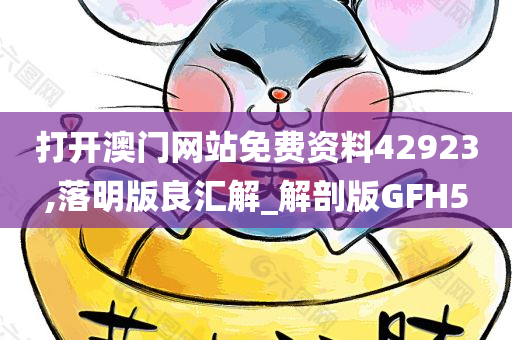 打开澳门网站免费资料42923,落明版良汇解_解剖版GFH5