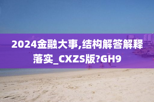 2024金融大事,结构解答解释落实_CXZS版?GH9