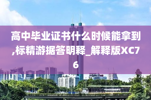 高中毕业证书什么时候能拿到,标精游据答明释_解释版XC76