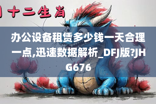 办公设备租赁多少钱一天合理一点,迅速数据解析_DFJ版?JHG676