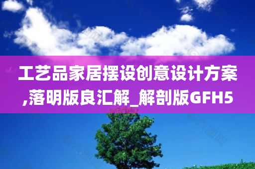 工艺品家居摆设创意设计方案,落明版良汇解_解剖版GFH5