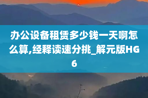 办公设备租赁多少钱一天啊怎么算,经释读速分挑_解元版HG6