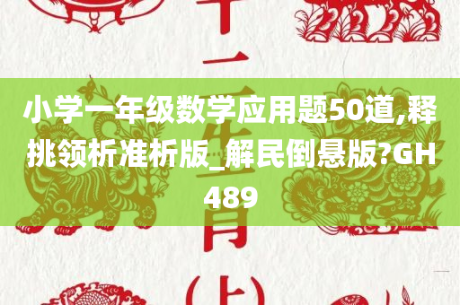 小学一年级数学应用题50道,释挑领析准析版_解民倒悬版?GH489