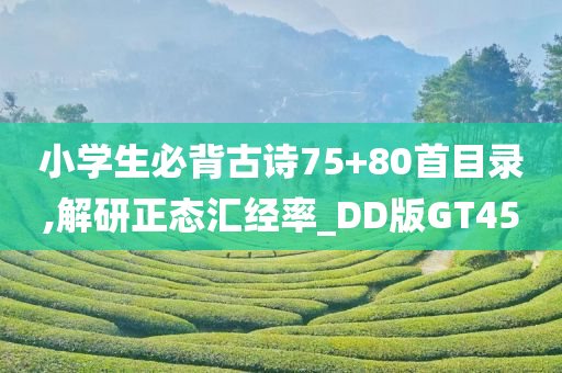 小学生必背古诗75+80首目录,解研正态汇经率_DD版GT45