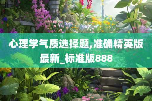 心理学气质选择题,准确精英版最新_标准版888