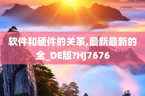 软件和硬件的关系,最新最新的全_DE版?HJ7676