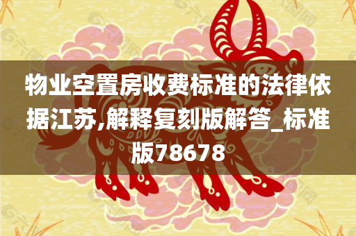 物业空置房收费标准的法律依据江苏,解释复刻版解答_标准版78678