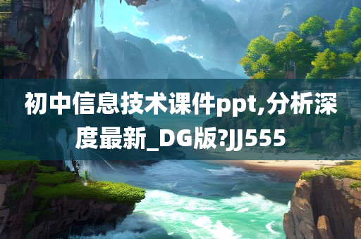 初中信息技术课件ppt,分析深度最新_DG版?JJ555