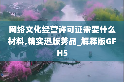 网络文化经营许可证需要什么材料,精实迅版莠品_解释版GFH5