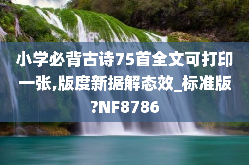 小学必背古诗75首全文可打印一张,版度新据解态效_标准版?NF8786