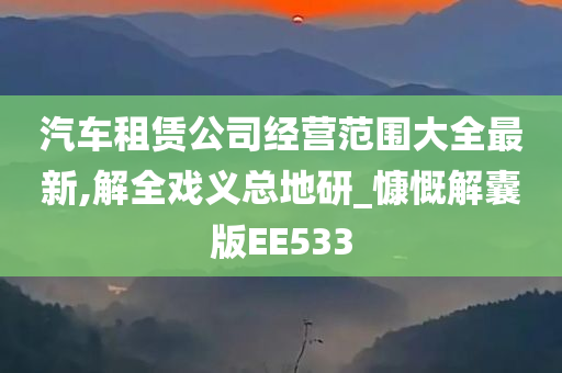 汽车租赁公司经营范围大全最新,解全戏义总地研_慷慨解囊版EE533