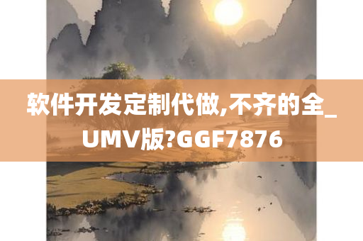 软件开发定制代做,不齐的全_UMV版?GGF7876