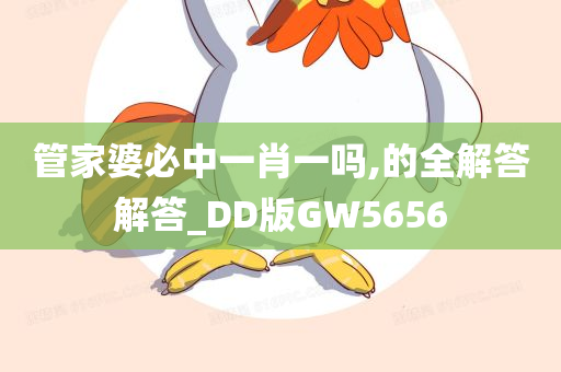 管家婆必中一肖一吗,的全解答解答_DD版GW5656