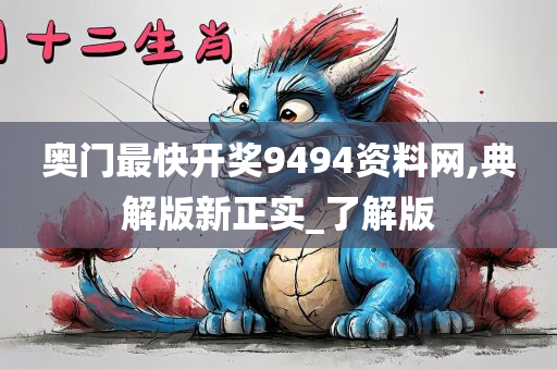 奥门最快开奖9494资料网,典解版新正实_了解版