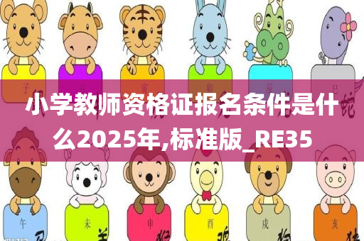 小学教师资格证报名条件是什么2025年,标准版_RE35