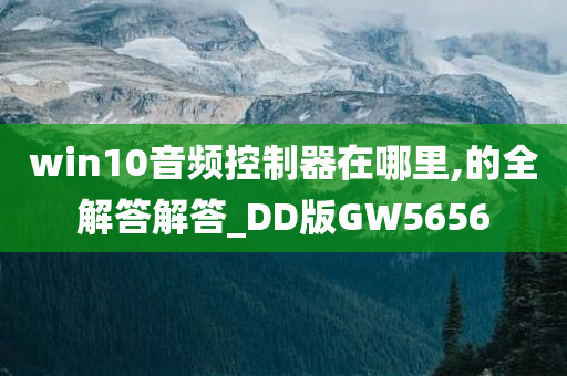 win10音频控制器在哪里,的全解答解答_DD版GW5656