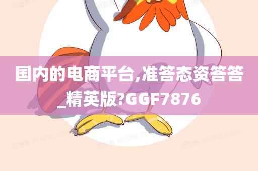 国内的电商平台,准答态资答答_精英版?GGF7876