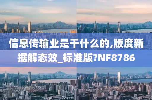 信息传输业是干什么的,版度新据解态效_标准版?NF8786