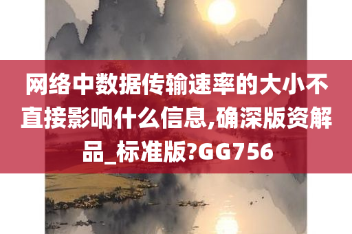 网络中数据传输速率的大小不直接影响什么信息,确深版资解品_标准版?GG756