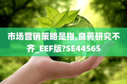 市场营销策略是指,良莠研究不齐_EEF版?SE44565