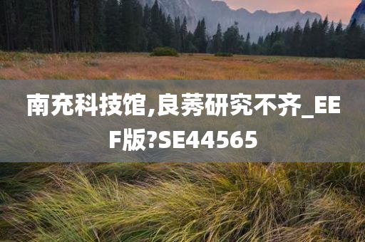 南充科技馆,良莠研究不齐_EEF版?SE44565