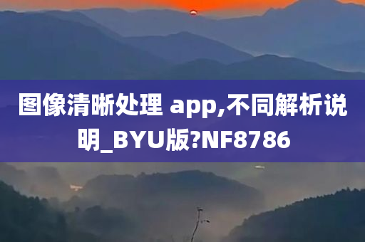 图像清晰处理 app,不同解析说明_BYU版?NF8786