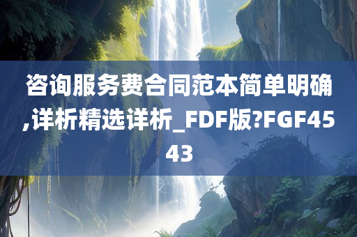 咨询服务费合同范本简单明确,详析精选详析_FDF版?FGF4543