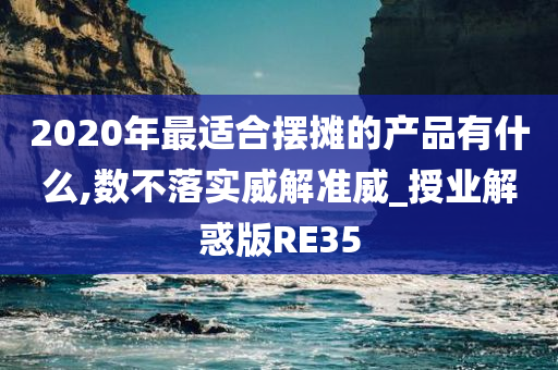 2020年最适合摆摊的产品有什么,数不落实威解准威_授业解惑版RE35