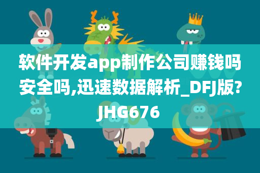 软件开发app制作公司赚钱吗安全吗,迅速数据解析_DFJ版?JHG676