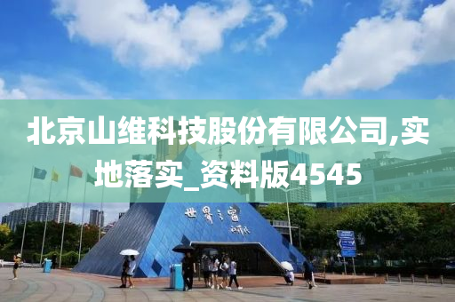 北京山维科技股份有限公司,实地落实_资料版4545