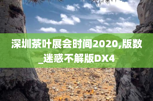 深圳茶叶展会时间2020,版数_迷惑不解版DX4